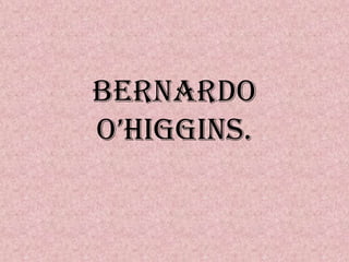 Bernardo O’Higgins. 