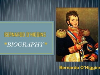 *BIOGRAPHY*


              Bernardo O’Higgins
 