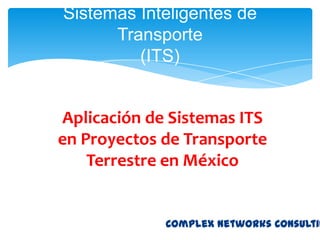Sistemas Inteligentes de Transporte(ITS) Aplicación de Sistemas ITS en Proyectos de Transporte Terrestre en México Complex Networks Consulting 