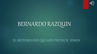 BERNARDO RAZQUIN
EL METEOROLOGO QUE SUPO PREDECIR SISMOS
 