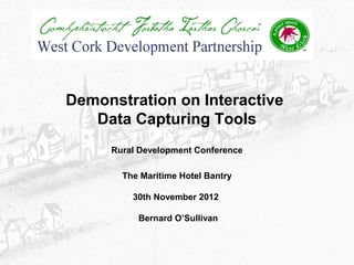Demonstration on Interactive
   Data Capturing Tools
     Rural Development Conference

       The Maritime Hotel Bantry

         30th November 2012

          Bernard O’Sullivan
 