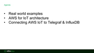 Agenda
• Real world examples
• AWS for IoT architecture
• Connecting AWS IoT to Telegraf & InfluxDB
 