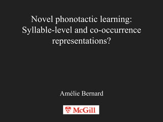 Novel phonotactic learning:
Syllable-level and co-occurrence
representations?
Amélie Bernard
 