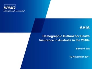 AHIA
  Demographic Outlook for Health
Insurance in Australia in the 2010s

                         Bernard Salt


                    10 November 2011
 