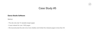 47
Case Study #5
Dance Studio Software
Method:
- The site only had 14 valuable target pages
- It was indexed for over 1500 pages
- We reconstructed the site to be more shallow and limited the indexed pages to less than 40
 