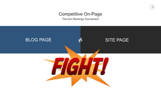 6
Competitive On-Page
The Iron Rankings Tournament
BLOG PAGE SITE PAGE
 