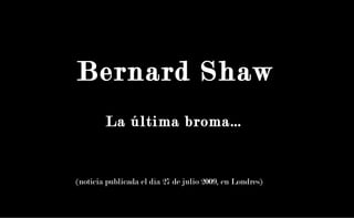 Bernard Shaw
            Bernard Shaw
        La última broma…


(noticia publicada el día 27 de julio 2009, en Londres)
 