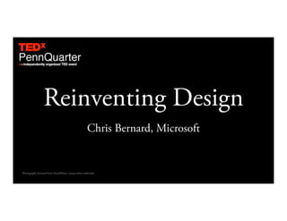 Reinventing Design
                                                       Chris Bernard, Microsoft


Photography licensed from iStockPhoto, except where indicated
 