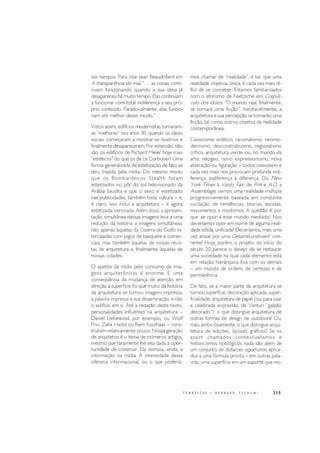 215T E M Á T I C A S • B E R N A R D T S C H U M I
sos tempos. Para citar Jean Beaudrillard em
A transparência do mal, “… as coisas conti-
nuam funcionando quando a sua ideia já
desapareceu há muito tempo. Elas continuam
a funcionar com total indiferença a seu pró-
prio conteúdo. Paradoxalmente, elas funcio-
nam até melhor desse modo.”
Vistos assim, edifícios modernistas tornaram-
se “melhores” nos anos 30, quando os ideais
sociais começaram a mostrar-se ilusórios e
finalmente desapareceram. Por extensão, não
são os edifícios de Richard Meier hoje mais
“estéticos” do que os de Le Corbusier? Uma
forma generalizada de estetização de fato se
deu, trazida pela mídia. Do mesmo modo
que os Bombardeiros Stealth foram
estetizados no pôr do sol televisionado da
Arábia Saudita e que o sexo é estetizado
nas publicidades, também toda cultura – e,
é claro, isso inclui a arquitetura – é agora
estetizada, xeroxada. Além disso, a apresen-
tação simultânea dessas imagens leva a uma
redução da história a imagens simultâneas:
não apenas àquelas da Guerra do Golfo in-
tercaladas com jogos de basquete e comer-
ciais, mas também àquelas de nossas revis-
tas de arquitetura e, finalmente, àquelas de
nossas cidades.
O apetite da mídia pelo consumo de ima-
gens arquitetônicas é enorme. E uma
consequência da mudança de atenção em
direção à superfície foi que muito da história
da arquitetura se tornou imagem impressa,
a palavra impressa e sua disseminação, e não
o edifício em si. Até a redação deste texto,
personalidades influentes na arquitetura –
Daniel Liebeskind, por exemplo, ou Wolf
Prix, Zaha Hadid ou Rem Koolhaas – cons-
truíram relativamente pouco. Nossa geração
de arquitetos é o tema de inúmeros artigos,
mesmo que raramente lhe seja dada a opor-
tunidade de construir. Ela domina, ainda, a
informação na mídia. A intensidade dessa
ofensiva informacional, ou o que podería-
mos chamar de “realidade”, é tal, que uma
realidade objetiva, única, é cada vez mais di-
fícil de se conceber. Estamos familiarizados
com o aforismo de Nietzsche em Crepús-
culo dos ídolos: “O mundo real, finalmente,
se tornará uma ficção”. Inevitavelmente, a
arquitetura e sua percepção se tornarão uma
ficção, tal como outros objetos da realidade
contemporânea.
Classicismo eclético, racionalismo, neomo-
dernismo, desconstrutivismo, regionalismo
crítico, arquitetura verde, ou, no mundo da
arte, neogeo, novo expressionismo, nova
abstração ou figuração – todos coexistem e
cada vez mais nos provocam profunda indi-
ferença: indiferença à diferença. Do New
York Times à Vanity Fair, de P/A e A.D. a
Assemblage, vemos uma realidade múltipla
progressivamente baseada em constante
oscilação de tendências, teorias, escolas,
movimentos e modismos. A questão é: por
que se opor a esse mundo mediado? Nos
deveríamos opor em nome de alguma reali-
dade sólida, unificada? Deveríamos, mais uma
vez, ansiar por uma Gesamtkunstwerk3
coe-
rente? Hoje, porém, o projeto do início do
século 20 parece o desejo de se restaurar
uma sociedade na qual cada elemento está
em relação hierárquica fixa com os demais
– um mundo de ordem, de certezas e de
permanência.
De fato, se a maior parte da arquitetura se
tornou superfície, decoração aplicada, super-
ficialidade, arquitetura de papel (ou, para usar
a celebrada expressão de Venturi “galpão
decorado”), o que distingue arquitetura de
outras formas de design de outdoors? Ou,
mais ambiciosamente, o que distingue arqui-
tetura de edições, layouts, gráficos? Se os
assim chamados contextualismos e
historicismos tipológicos nada são além de
um conjunto de disfarces oportunos aplica-
dos a uma fórmula pronta – em outras pala-
vras, uma superfície em um suporte que res-
 