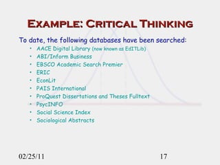 Example: Critical Thinking To date, the following databases have been searched: AACE Digital Library  (now known as EdITLib) ABI/Inform Business  EBSCO Academic Search Premier ERIC EconLit PAIS International ProQuest Dissertations and Theses Fulltext PsycINFO Social Science Index Sociological Abstracts 02/25/11 