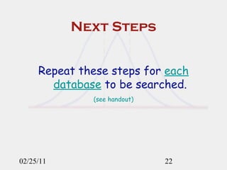 Next Steps Repeat these steps for  each database  to be searched. (see handout) 02/25/11 