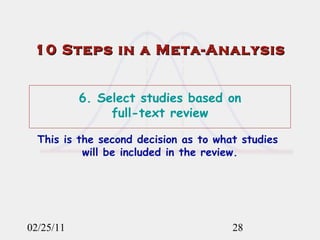 02/25/11 10 Steps in a Meta-Analysis 6. Select studies based on  full-text review This is the second decision as to what studies  will be included in the review. 
