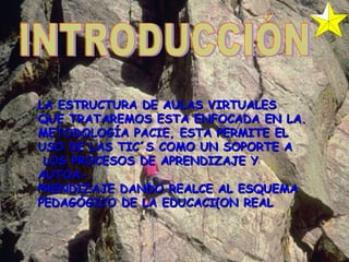INTRODUCCIÓN LA ESTRUCTURA DE AULAS VIRTUALES QUE TRATAREMOS ESTA ENFOCADA EN LA. METODOLOGÍA PACIE, ESTA PERMITE EL USO DE LAS TIC´S COMO UN SOPORTE A LOS PROCESOS DE APRENDIZAJE Y AUTOA- PRENDIZAJE DANDO REALCE AL ESQUEMA PEDAGÓGICO DE LA EDUCACI{ON REAL 