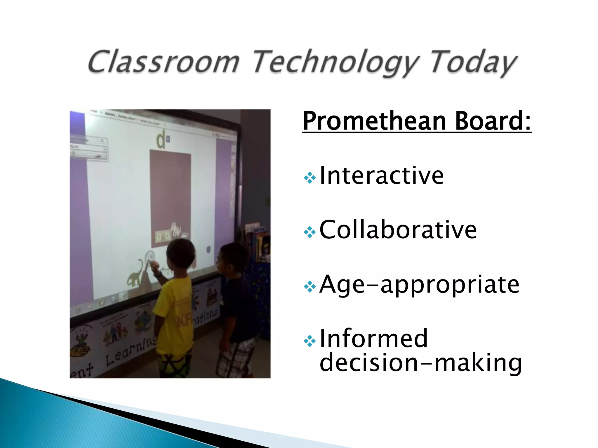 Promethean Board:

 Interactive


 Collaborative


 Age-appropriate


 Informed
 decision-making
 