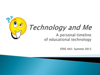 A personal timeline
of educational technology

        ETEC 442- Summer 2012
 