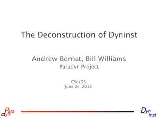 The Deconstruction of Dyninst

  Andrew Bernat, Bill Williams
          Paradyn Project

               CScADS
            June 26, 2012
 