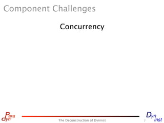 Component Challenges

            Concurrency




           The Deconstruction of Dyninst   7
 