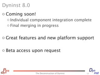 Dyninst 8.0
o Coming soon!
  o Individual component integration complete
  o Final merging in progress


o Great features and new platform support

o Beta access upon request




                The Deconstruction of Dyninst   19
 