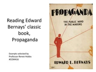 Reading Edward
Bernays’ classic
book,
Propaganda
Excerpts selected by
Professor Renee Hobbs
#COM416
 