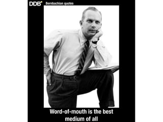 Bernbachian quotes




  Word-of-mouth is the best
       medium of all
 