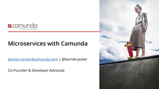 Microservices with Camunda
bernd.ruecker@camunda.com | @berndruecker
Co-Founder & Developer Advocate
 