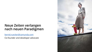 Neue Zeiten verlangen
nach neuen Paradigmen
bernd.ruecker@camunda.com
Co-founder and developer advocate
 