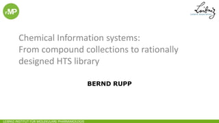 LEIBNIZ-INSTITUT FÜR MOLEKULARE PHARMAKOLOGIE
BERND RUPP
Chemical Information systems:
From compound collections to rationally
designed HTS library
 