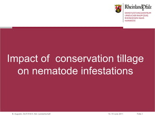 Impact of conservation tillage
  on nematode infestations


 B. Augustin, DLR R-N-H, Abt. Landwirtschaft   14.-15 June 2011   Folie 1
 