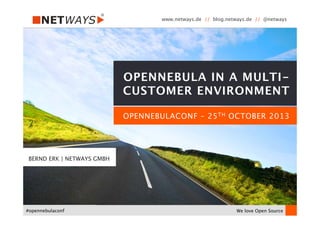 www.netways.de // blog.netways.de // @netways 
We love Open Source
#opennebulaconf
OPENNEBULACONF – 25TH OCTOBER 2013
OPENNEBULA IN A MULTI- 
CUSTOMER ENVIRONMENT
BERND ERK | NETWAYS GMBH
 
