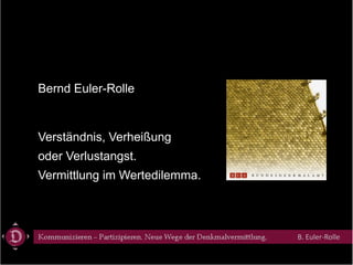 Bernd Euler-Rolle


Verständnis, V h iß
V    ä d i Verheißung
oder Verlustangst.
Vermittlung im Wertedilemma.



                               B. Euler‐Rolle
 