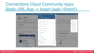Social Connections 14 Berlin, October 16-17 2018
Connections Cloud Community Apps
Static URL App -> Insert (wait >5min!!)
 