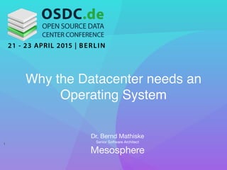 Dr. Bernd Mathiske

Senior Software Architect 
Mesosphere

Why the Datacenter needs an
Operating System 
1
 