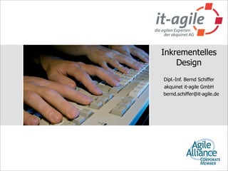 Inkrementelles
    Design
Dipl.-Inf. Bernd Schiffer
akquinet it-agile GmbH
bernd.schiffer@it-agile.de
 