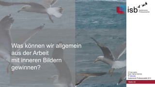 CC-by-Lizenz,
Autor: Bernd Schmid
für isb-w.eu
Systemische Professionalität 2013
Was können wir allgemein
aus der Arbeit
mit inneren Bildern
gewinnen?
Seite 42
 