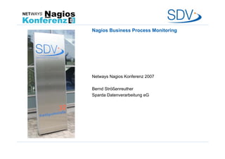 Nagios Business Process Monitoring
Netways Nagios Konferenz 2007
Bernd Strößenreuther
Sparda Datenverarbeitung eG
 
