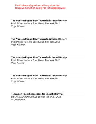 The Phantom Plague: How Tuberculosis Shaped History
PublicAffairs, Hachette Book Group, New York, 2022
Vidya Krishnan
The Phantom Plague: How Tuberculosis Shaped History
PublicAffairs, Hachette Book Group, New York, 2022
Vidya Krishnan
The Phantom Plague: How Tuberculosis Shaped History
PublicAffairs, Hachette Book Group, New York, 2022
Vidya Krishnan
The Phantom Plague: How Tuberculosis Shaped History
PublicAffairs, Hachette Book Group, New York, 2022
Vidya Krishnan
Tamoxifen Tales : Suggestions for Scientific Survival
ELSEVIER ACADEMIC PRESS, Elsevier Ltd., [N.p.], 2022
V. Craig Jordan
 
