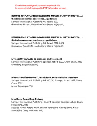 RETURN-TO-PLAY AFTER LOWER LIMB MUSCLE INJURY IN FOOTBALL :
the italian consensus conference... guidelines
Springer International Publishing AG, 1st ed, 2022
Gian Nicola Bisciotti;Alessandro Corsini;Piero Volpi(auth.)
RETURN-TO-PLAY AFTER LOWER LIMB MUSCLE INJURY IN FOOTBALL :
the italian consensus conference... guidelines
Springer International Publishing AG, 1st ed. 2022, 2021
Gian Nicola Bisciotti;Alessandro Corsini;Piero Volpi(auth.)
Myelopathy : A Guide to Diagnosis and Treatment
Springer International Publishing Springer, 1st ed. 2022, Cham, Cham, 2022
Greenberg, Benjamin (editor)
Inner Ear Malformations : Classification, Evaluation and Treatment
Springer International Publishing AG; MOXIC; Springer, 1st ed. 2022, Cham,
Cham, 2022
Levent Sennaroglu (Ed.)
Intrathecal Pump Drug Delivery
Springer International Publishing : Imprint: Springer, Springer Nature, Cham,
Switzerland, 2022
Douglas P Beall, Peter L Munk, Michael J DePalma, Timothy Davis, Kasra
Amirdelfan, Corey W Hunter, (eds)
 