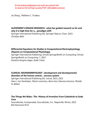CRC Press, 2, 2023
Jie Zheng , Matthew C. Trudeau
ALZHEIMER'S DISEASE RESEARCH : what has guided research so far and
why it is high time for a... paradigm shift
Springer International Publishing AG, Springer Nature, Cham, 2023
Christian Behl
Differential Equations for Studies in Computational Electrophysiology
(Reports on Computational Physiology)
Springer International Publishing, Simula SpringerBriefs on Computing, Simula
SpringerBriefs on Computing, 1, 2023
Karoline Horgmo Jæger, Aslak Tveito
CLINICAL NEUROEMBRYOLOGY : development and developmental
disorders of the human central... nervous system
Springer International Publishing AG, 3rd ed. 2023, 2023
Hans J. ten Donkelaar, Martin Lammens, Akira Hori, Eleonora Aronica, Mireille
N. Bekker
The Things We Make : The History of Invention From Cathedrals to Soda
Cans
Sourcebooks, Incorporated, Sourcebooks, Inc., Naperville, Illinois, 2023
Bill Hammack Ph.D
 