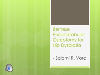 Bernese
Periacetabular
Osteotomy for
Hip Dysplasia
- Salomi R. Vora
 