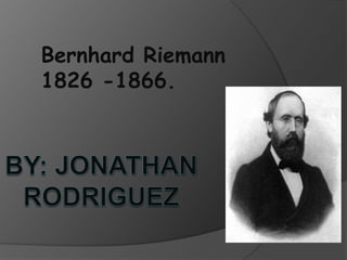 Bernhard Riemann  1826 -1866. By: jonathan rodriguez 