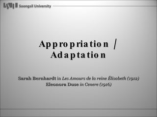 Appropriation / Adaptation Sarah Bernhardt  in  Les Amours de la reine Élisabeth (1912) Eleonora Duse   in Cenere (1916) 