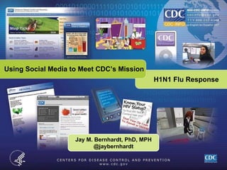Using Social Media to Meet CDC’s Mission H1N1 Flu Response Jay M. Bernhardt, PhD, MPH @jaybernhardt 