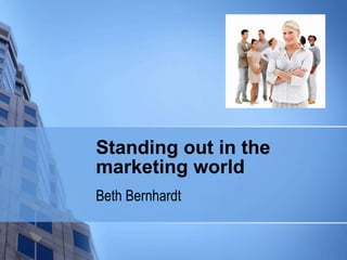Standing out in the marketing world Beth Bernhardt 