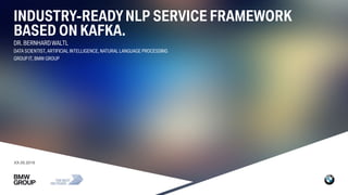 // Page 1
XX.05.2019
INDUSTRY-READYNLP SERVICE FRAMEWORK
BASED ON KAFKA.
DR. BERNHARD WALTL
DATA SCIENTIST, ARTIFICIAL INT...