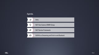 // Page 3
//
Page 3//
Intro.
KAFKA as Streaming and End-to-end Backend.
NLP Use Cases at BMW Group.
NLP Service Framework....