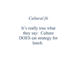  
 
 
Cultural fit
It’s really true what
they say: Culture
DOES eat strategy for
lunch.
 