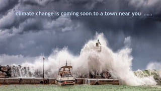 climate change is coming soon to a town near you ……
 