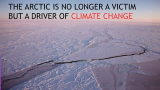 THE ARCTIC IS NO LONGER A VICTIM
BUT A DRIVER OF CLIMATE CHANGE