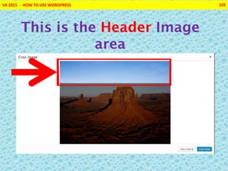 VA 2015 - HOW TO USE WORDPRESS 103
This is the Header Image
area
 