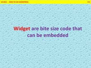 VA 2015 - HOW TO USE WORDPRESS 111
Widget are bite size code that
can be embedded
 